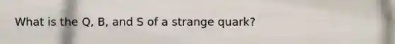 What is the Q, B, and S of a strange quark?