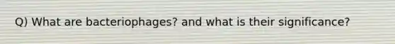 Q) What are bacteriophages? and what is their significance?