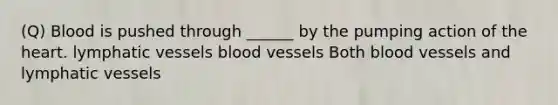 (Q) Blood is pushed through ______ by the pumping action of the heart. lymphatic vessels blood vessels Both blood vessels and lymphatic vessels