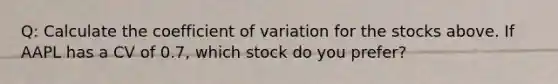 Q: Calculate the coefficient of variation for the stocks above. If AAPL has a CV of 0.7, which stock do you prefer?