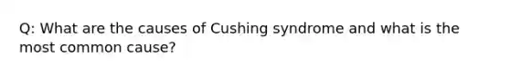 Q: What are the causes of Cushing syndrome and what is the most common cause?