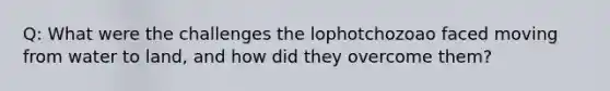 Q: What were the challenges the lophotchozoao faced moving from water to land, and how did they overcome them?