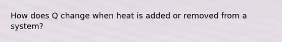 How does Q change when heat is added or removed from a system?