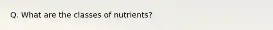 Q. What are the classes of nutrients?