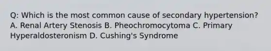 Q: Which is the most common cause of secondary hypertension? A. Renal Artery Stenosis B. Pheochromocytoma C. Primary Hyperaldosteronism D. Cushing's Syndrome