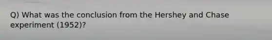 Q) What was the conclusion from the Hershey and Chase experiment (1952)?