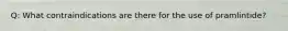 Q: What contraindications are there for the use of pramlintide?