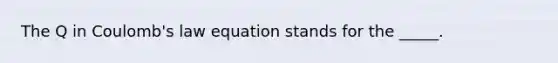 The Q in Coulomb's law equation stands for the _____.