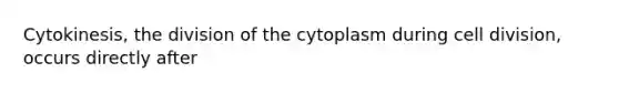 Cytokinesis, the division of the cytoplasm during <a href='https://www.questionai.com/knowledge/kjHVAH8Me4-cell-division' class='anchor-knowledge'>cell division</a>, occurs directly after