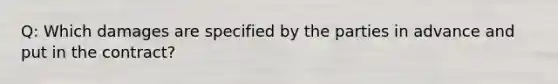 Q: Which damages are specified by the parties in advance and put in the contract?