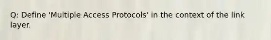 Q: Define 'Multiple Access Protocols' in the context of the link layer.