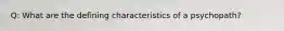 Q: What are the defining characteristics of a psychopath?