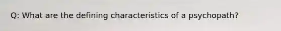 Q: What are the defining characteristics of a psychopath?