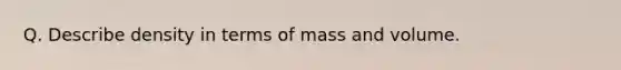 Q. Describe density in terms of mass and volume.