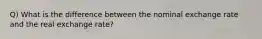 Q) What is the difference between the nominal exchange rate and the real exchange​ rate?
