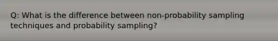 Q: What is the difference between non-probability sampling techniques and probability sampling?