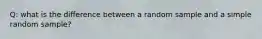 Q: what is the difference between a random sample and a simple random sample?