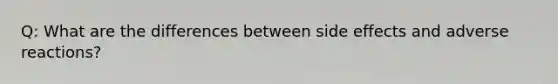 Q: What are the differences between side effects and adverse reactions?