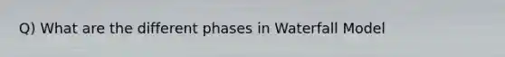 Q) What are the different phases in Waterfall Model