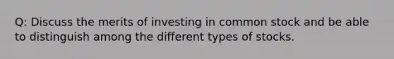 Q: Discuss the merits of investing in common stock and be able to distinguish among the different types of stocks.