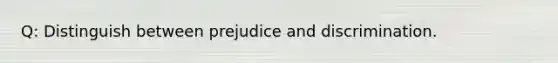 Q: Distinguish between prejudice and discrimination.