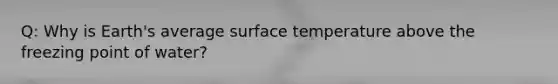 Q: Why is Earth's average surface temperature above the freezing point of water?