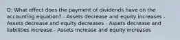 Q: What effect does the payment of dividends have on the accounting equation? - Assets decrease and equity increases - Assets decrease and equity decreases - Assets decrease and liabilities increase - Assets increase and equity increases