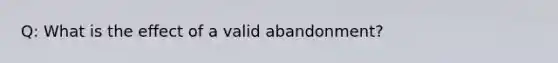 Q: What is the effect of a valid abandonment?