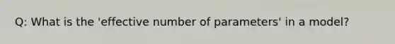 Q: What is the 'effective number of parameters' in a model?