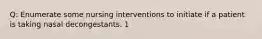 Q: Enumerate some nursing interventions to initiate if a patient is taking nasal decongestants. 1