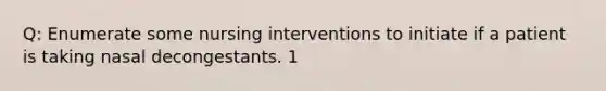 Q: Enumerate some nursing interventions to initiate if a patient is taking nasal decongestants. 1