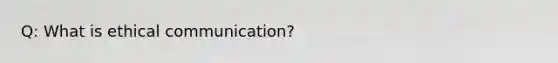 Q: What is ethical communication?