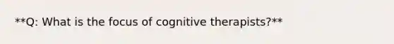 **Q: What is the focus of cognitive therapists?**