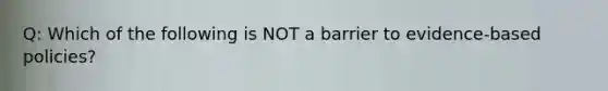 Q: Which of the following is NOT a barrier to evidence-based policies?