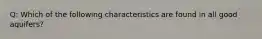 Q: Which of the following characteristics are found in all good aquifers?