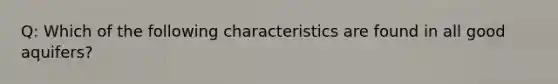 Q: Which of the following characteristics are found in all good aquifers?