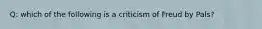 Q: which of the following is a criticism of Freud by Pals?