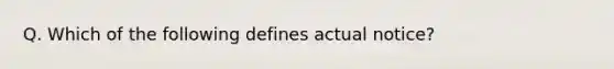 Q. Which of the following defines actual notice?