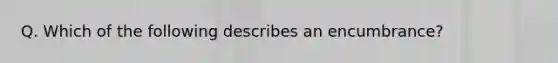 Q. Which of the following describes an encumbrance?
