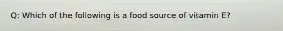 Q: Which of the following is a food source of vitamin E?