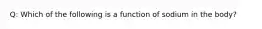 Q: Which of the following is a function of sodium in the body?