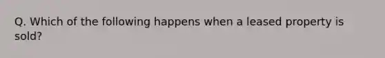 Q. Which of the following happens when a leased property is sold?