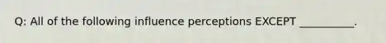 Q: All of the following influence perceptions EXCEPT __________.