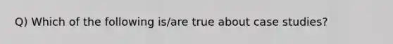 Q) Which of the following is/are true about case studies?