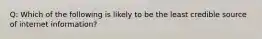 Q: Which of the following is likely to be the least credible source of internet information?