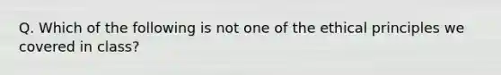 Q. Which of the following is not one of the ethical principles we covered in class?