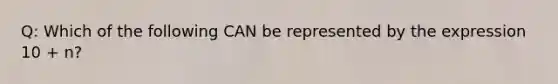 Q: Which of the following CAN be represented by the expression 10 + n?