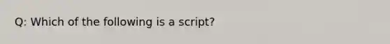 Q: Which of the following is a script?