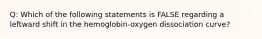 Q: Which of the following statements is FALSE regarding a leftward shift in the hemoglobin-oxygen dissociation curve?