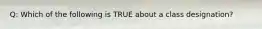 Q: Which of the following is TRUE about a class designation?